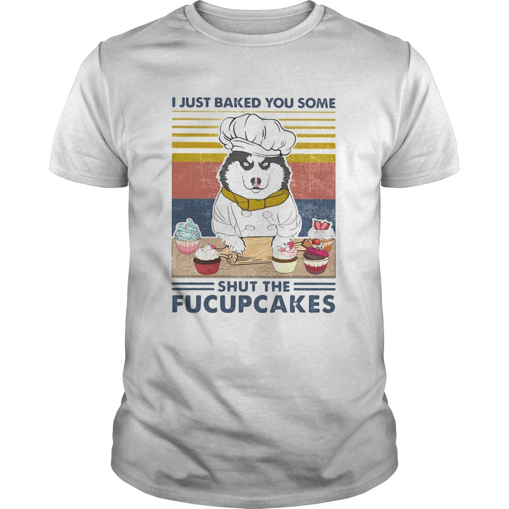 Husky Siberian I Just Baked You Some Shut The Fucupcakes  Retro Shirt